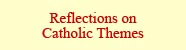 Reflections on Catholic Themes