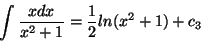 \begin{displaymath}\int{ \frac{xdx}{x^2+1}} = \frac{1}{2}ln(x^2+1) + c_3 \end{displaymath}