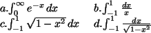 \begin{array}{ll}
a. $\int_0^\infty e^{-x}\,dx$\space & b. $\int_{-1}^{1}\frac{d...
...1}\sqrt{1-x^2}\,dx$\space & d. $\int_{-1}^{1}\frac{dx}{\sqrt{1-x^2}}$\end{array}