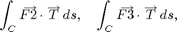 $$\int_C\overrightarrow{F2} \cdot
\overrightarrow T\,ds,\quad \int_C\overrightarrow{F3} \cdot
\overrightarrow T\,ds,\quad $$