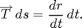 $$\overrightarrow T\,ds =
\frac {dr}{dt}\,dt.$$