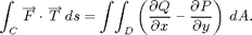 $$ \int_C\overrightarrow F \cdot
\overrightarrow T\,ds = \int\!\int_D \left(
\frac{\partial Q}{\partial x} \,\,\mbox{--}\, \,
\frac{\partial P}{\partial y}\right)\,dA.
$$