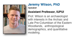 ￼
Jeremy Wilson, PhD
Speaker
Assistant Professor, IUPUI

Prof. Wilson is an archaeologist with interests in the Archaic and Late Pre-Columbian of the Eastern Woodlands,  anthropological demographics, and quantitative modeling.