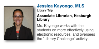￼
Jessica Kayongo. MLS
Library Trip
Associate Librarian, Hesburgh Library

Ms. Kayongo works with the students on more effectively using electronic resources, and oversees the “Library Challenge” activity.